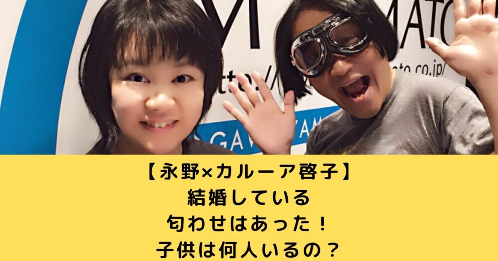 永野とカルーア啓子が結婚している匂わせはあった？馴れ初めや子供は何人？