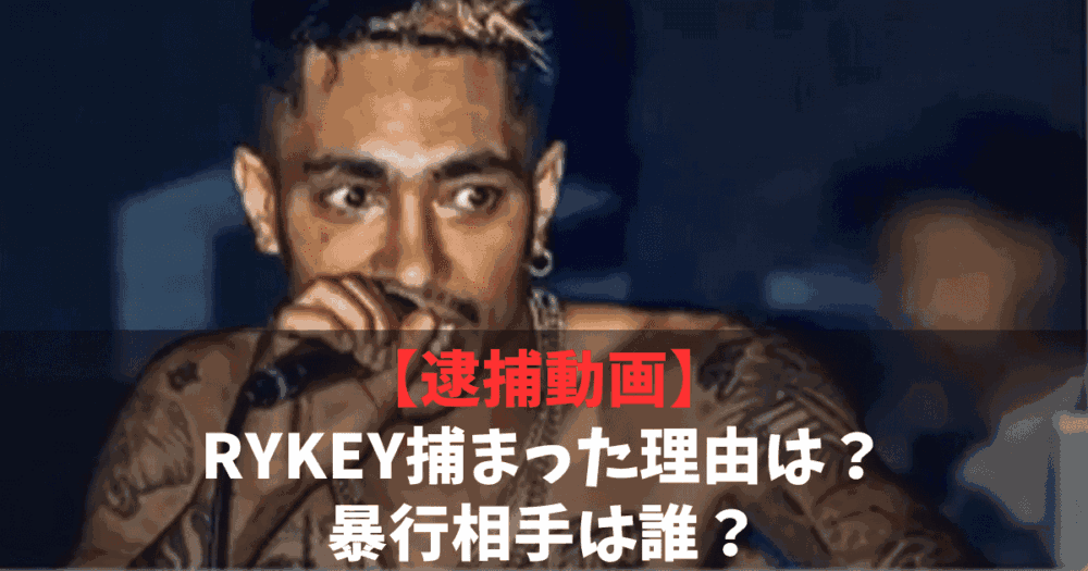 【逮捕】RYKEY(リッキー)が捕まった理由は何？暴行相手は誰？